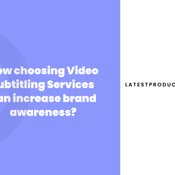 How choosing Video Subtitling Services can increase brand awareness?