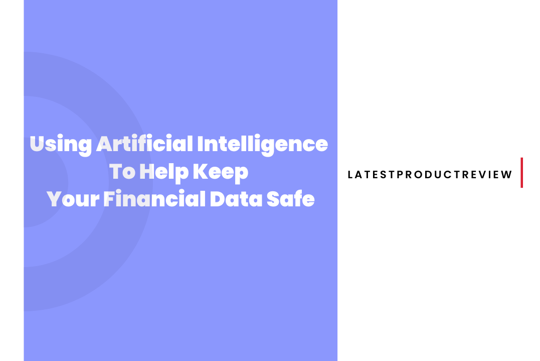 Using Artificial Intelligence To Help Keep Your Financial Data Safe